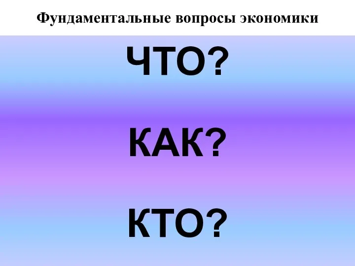 Фундаментальные вопросы экономики Наиболее общую проблему экономики - определение наиболее эффективных