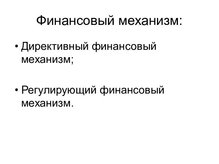 Финансовый механизм: Директивный финансовый механизм; Регулирующий финансовый механизм.