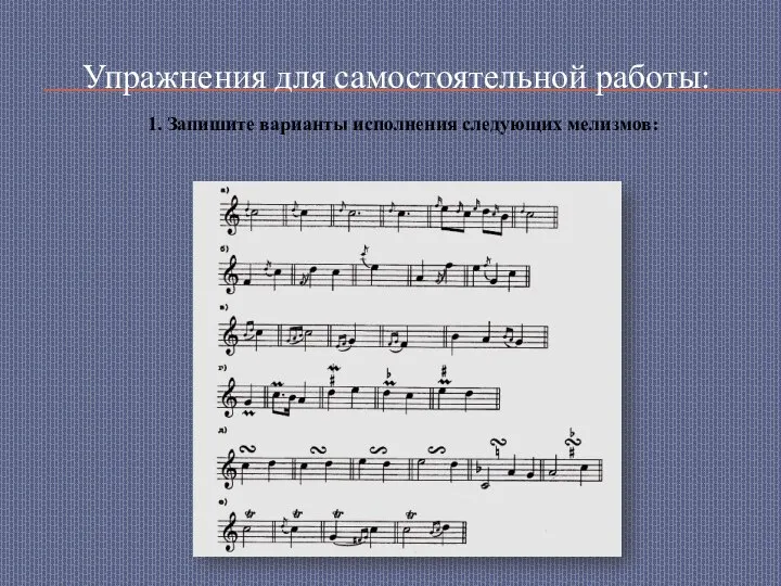 Упражнения для самостоятельной работы: 1. Запишите варианты исполнения следующих мелизмов: