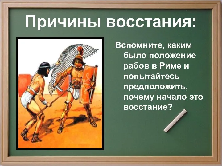 Причины восстания: Вспомните, каким было положение рабов в Риме и попытайтесь предположить, почему начало это восстание?