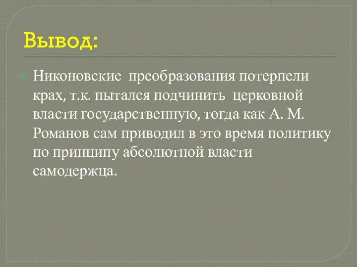 Вывод: Никоновские преобразования потерпели крах, т.к. пытался подчинить церковной власти государственную,