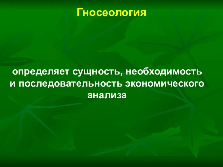 Гносеология определяет сущность, необходимость и последовательность экономического анализа