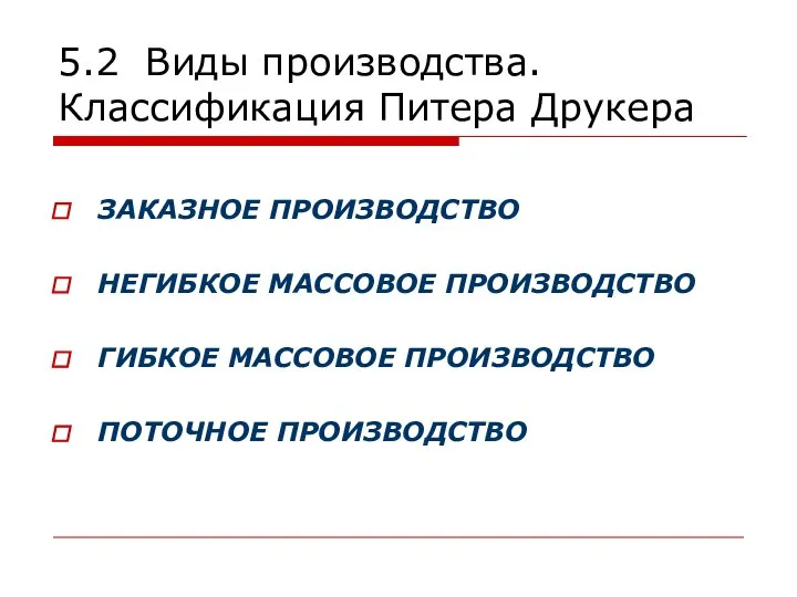 5.2 Виды производства. Классификация Питера Друкера ЗАКАЗНОЕ ПРОИЗВОДСТВО НЕГИБКОЕ МАССОВОЕ ПРОИЗВОДСТВО ГИБКОЕ МАССОВОЕ ПРОИЗВОДСТВО ПОТОЧНОЕ ПРОИЗВОДСТВО