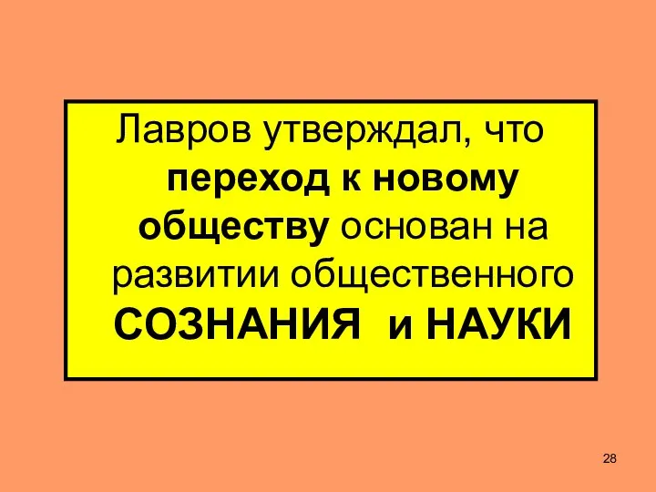 Лавров утверждал, что переход к новому обществу основан на развитии общественного СОЗНАНИЯ и НАУКИ