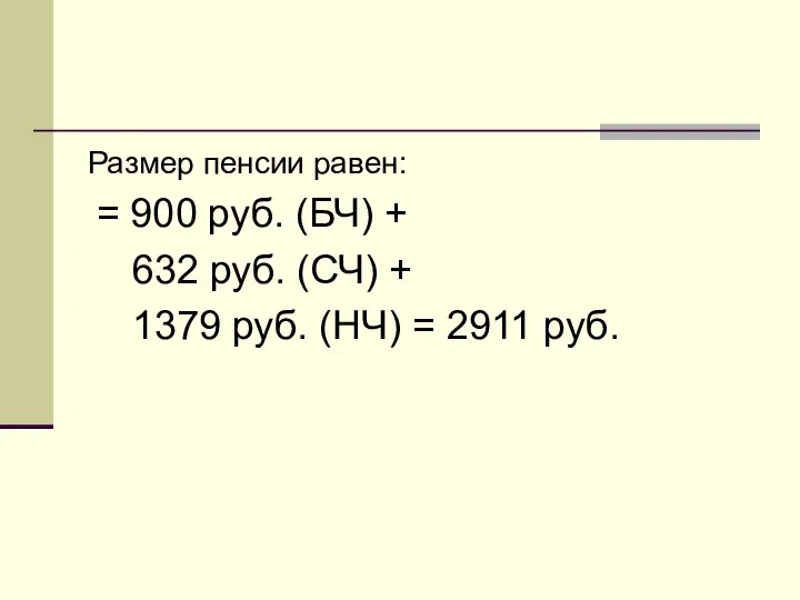 Размер пенсии равен: = 900 руб. (БЧ) + 632 руб. (СЧ)