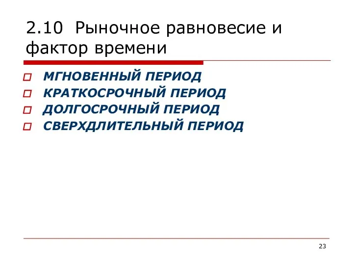 2.10 Рыночное равновесие и фактор времени МГНОВЕННЫЙ ПЕРИОД КРАТКОСРОЧНЫЙ ПЕРИОД ДОЛГОСРОЧНЫЙ ПЕРИОД СВЕРХДЛИТЕЛЬНЫЙ ПЕРИОД