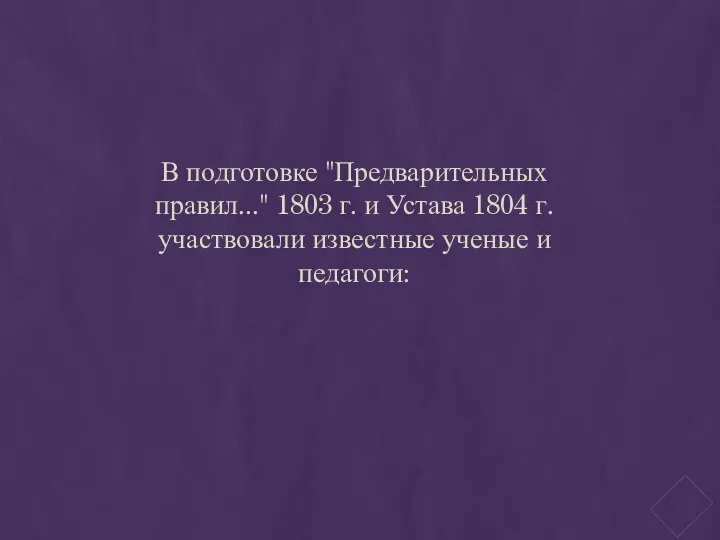 В подготовке "Предварительных правил..." 1803 г. и Устава 1804 г. участвовали известные ученые и педагоги: