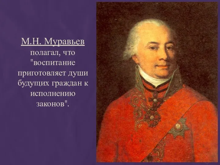 М.Н. Муравьев полагал, что "воспитание приготовляет души будущих граждан к исполнению законов".