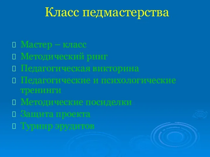 Класс педмастерства Мастер – класс Методический ринг Педагогическая викторина Педагогические и