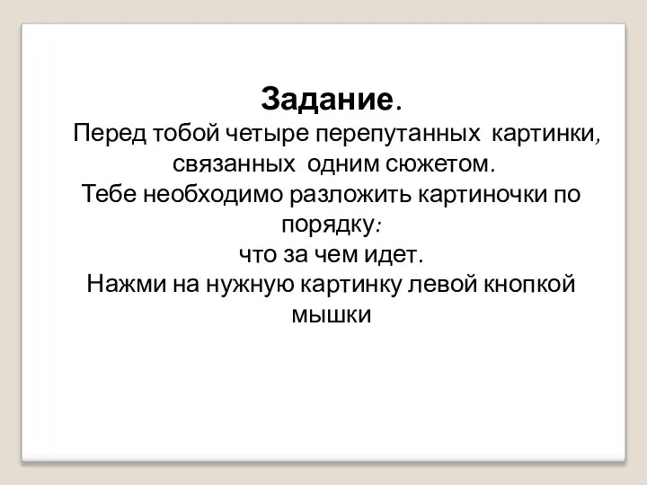 Задание. Перед тобой четыре перепутанных картинки, связанных одним сюжетом. Тебе необходимо