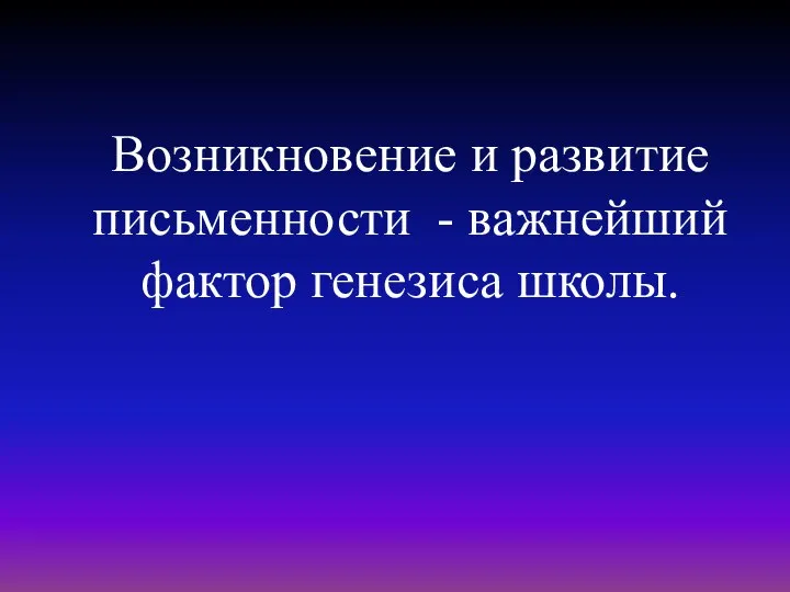 Возникновение и развитие письменности - важнейший фактор генезиса школы.