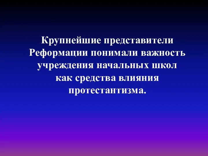 Крупнейшие представители Реформации понимали важность учреждения начальных школ как средства влияния протестантизма.