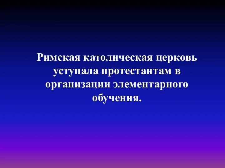 Римская католическая церковь уступала протестантам в организации элементарного обучения.