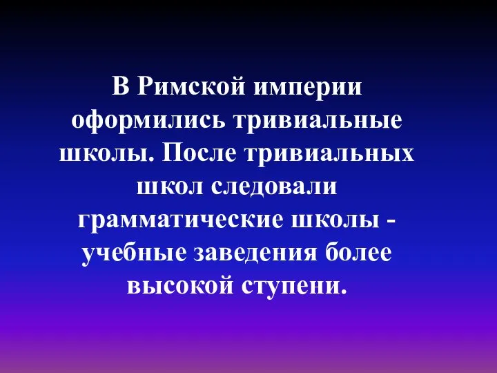 В Римской империи оформились тривиальные школы. После тривиальных школ следовали грамматические