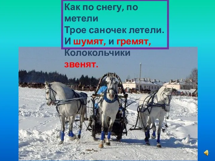 Как по снегу, по метели Трое саночек летели. И шумят, и гремят, Колокольчики звенят.