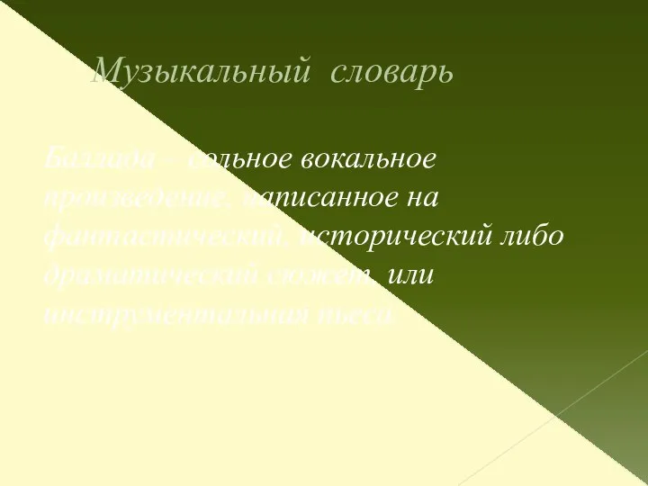 Музыкальный словарь Баллада – сольное вокальное произведение, написанное на фантастический, исторический