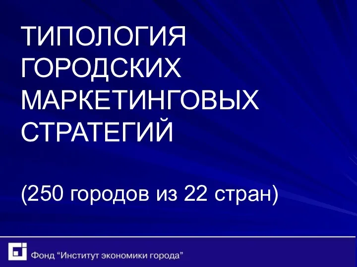 ТИПОЛОГИЯ ГОРОДСКИХ МАРКЕТИНГОВЫХ СТРАТЕГИЙ (250 городов из 22 стран)