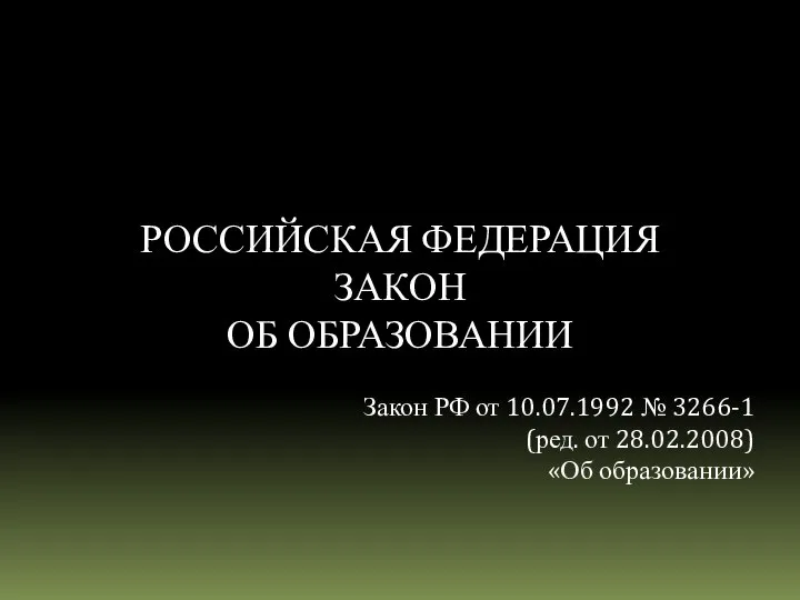 РОССИЙСКАЯ ФЕДЕРАЦИЯ ЗАКОН ОБ ОБРАЗОВАНИИ Закон РФ от 10.07.1992 № 3266-1 (ред. от 28.02.2008) «Об образовании»