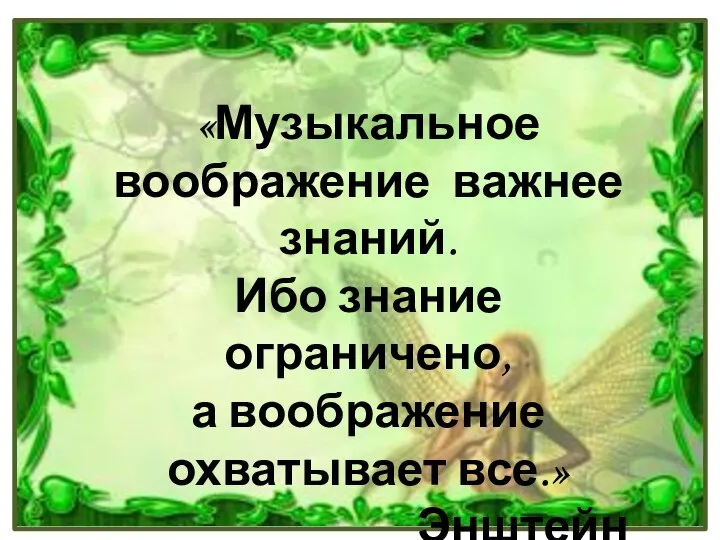 «Музыкальное воображение важнее знаний. Ибо знание ограничено, а воображение охватывает все.» Энштейн