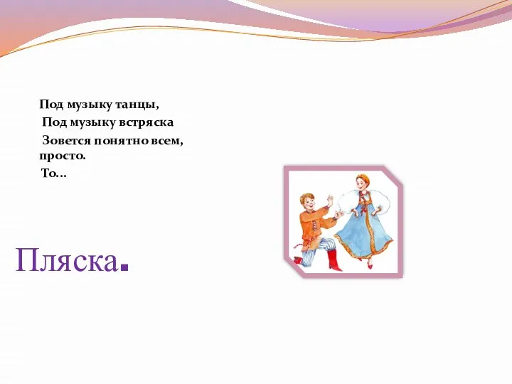 Под музыку танцы, Под музыку встряска Зовется понятно всем, просто. То... Пляска.