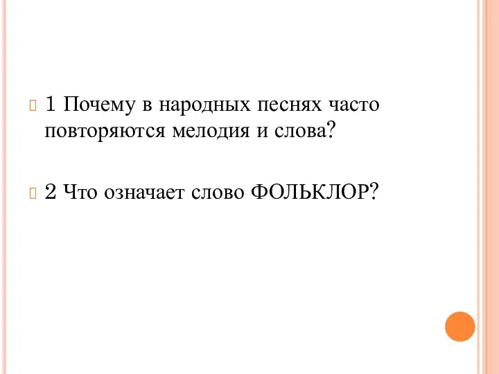 1 Почему в народных песнях часто повторяются мелодия и слова? 2 Что означает слово ФОЛЬКЛОР?