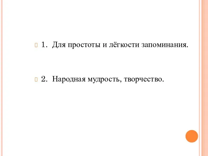 1. Для простоты и лёгкости запоминания. 2. Народная мудрость, творчество.