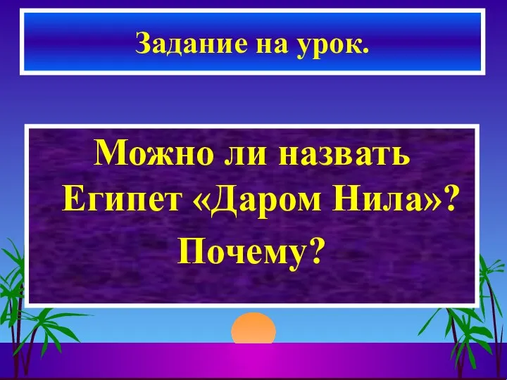 Можно ли назвать Египет «Даром Нила»? Почему? Задание на урок.