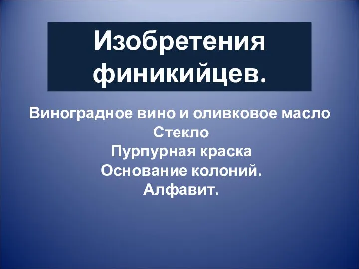 Виноградное вино и оливковое масло Стекло Пурпурная краска Основание колоний. Алфавит. Изобретения финикийцев.