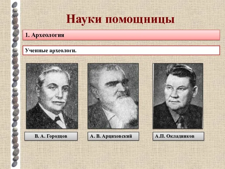 Науки помощницы 1. Археология Ученные археологи. А.П. Окладников А. В. Арциховский В. А. Городцов