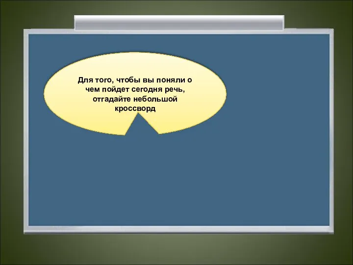Для того, чтобы вы поняли о чем пойдет сегодня речь, отгадайте небольшой кроссворд