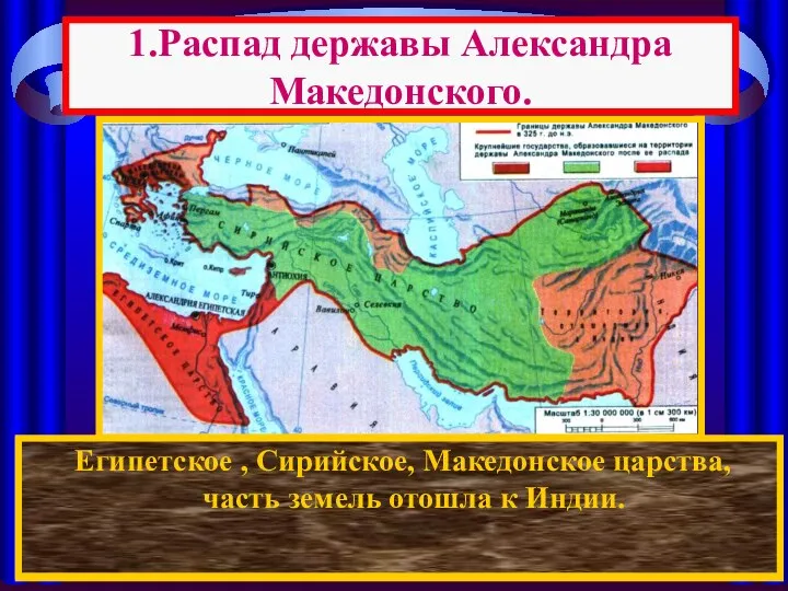 1.Распад державы Александра Македонского. После смерти Александра между его полководцами началась