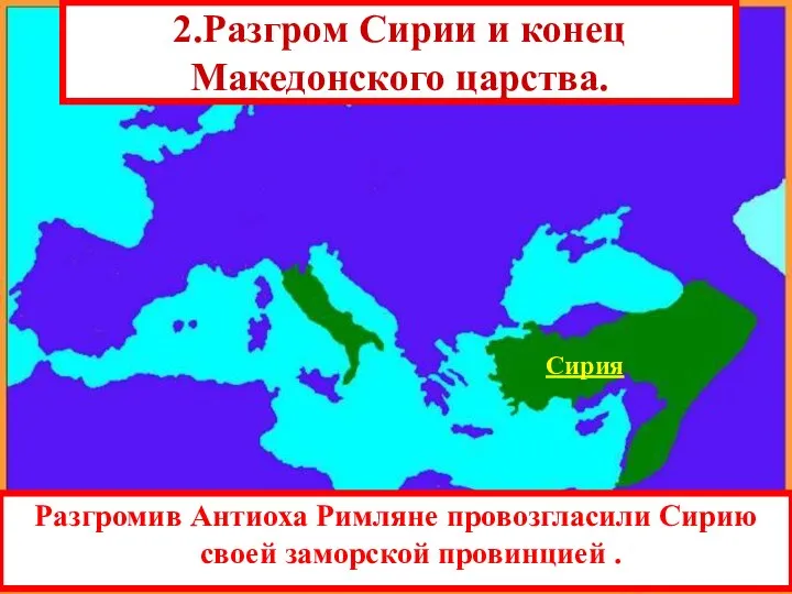 Разгромив Антиоха Римляне провозгласили Сирию своей заморской провинцией . Сирия 2.Разгром Сирии и конец Македонского царства.