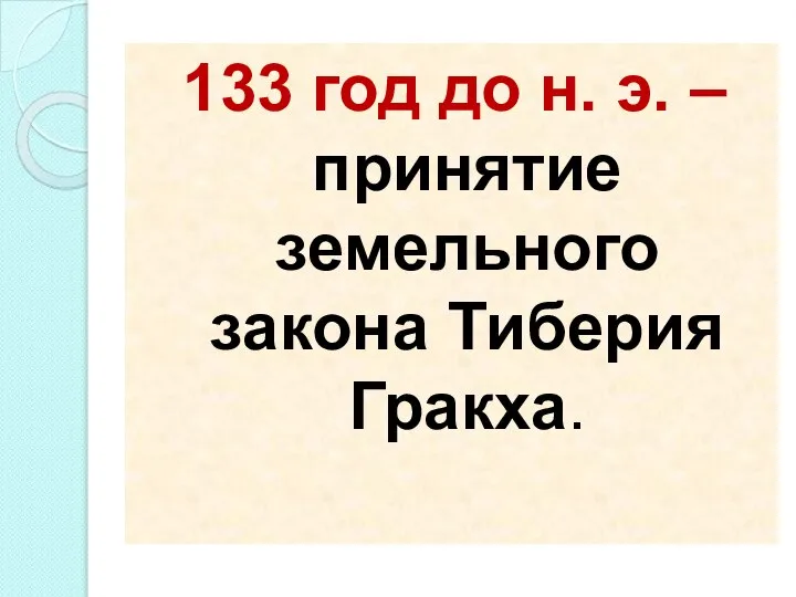 133 год до н. э. – принятие земельного закона Тиберия Гракха.