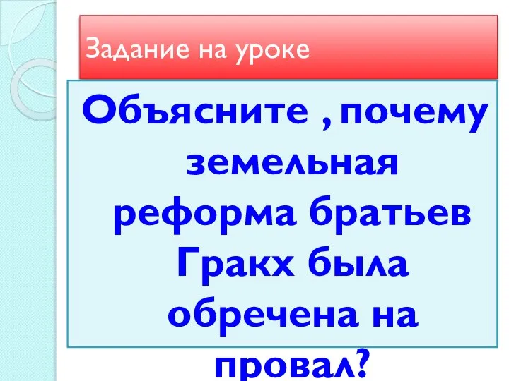 Задание на уроке Объясните , почему земельная реформа братьев Гракх была обречена на провал?