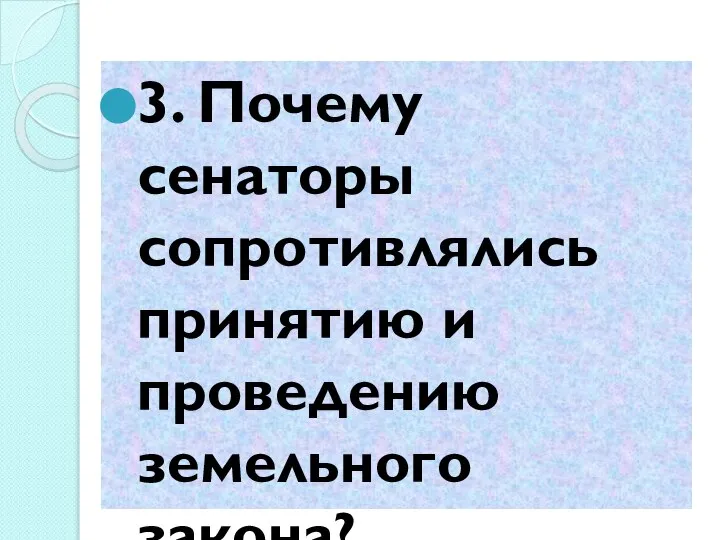 3. Почему сенаторы сопротивлялись принятию и проведению земельного закона?