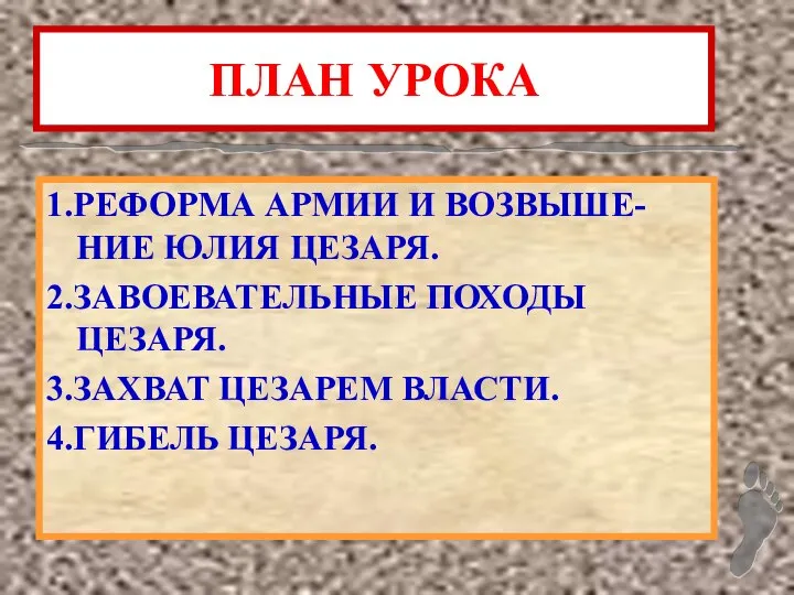 ПЛАН УРОКА 1.РЕФОРМА АРМИИ И ВОЗВЫШЕ-НИЕ ЮЛИЯ ЦЕЗАРЯ. 2.ЗАВОЕВАТЕЛЬНЫЕ ПОХОДЫ ЦЕЗАРЯ. 3.ЗАХВАТ ЦЕЗАРЕМ ВЛАСТИ. 4.ГИБЕЛЬ ЦЕЗАРЯ.