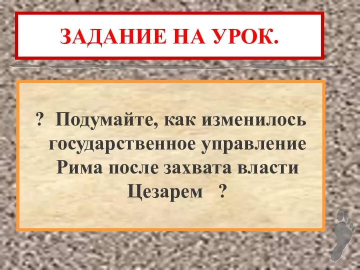 ЗАДАНИЕ НА УРОК. ? Подумайте, как изменилось государственное управление Рима после захвата власти Цезарем ?