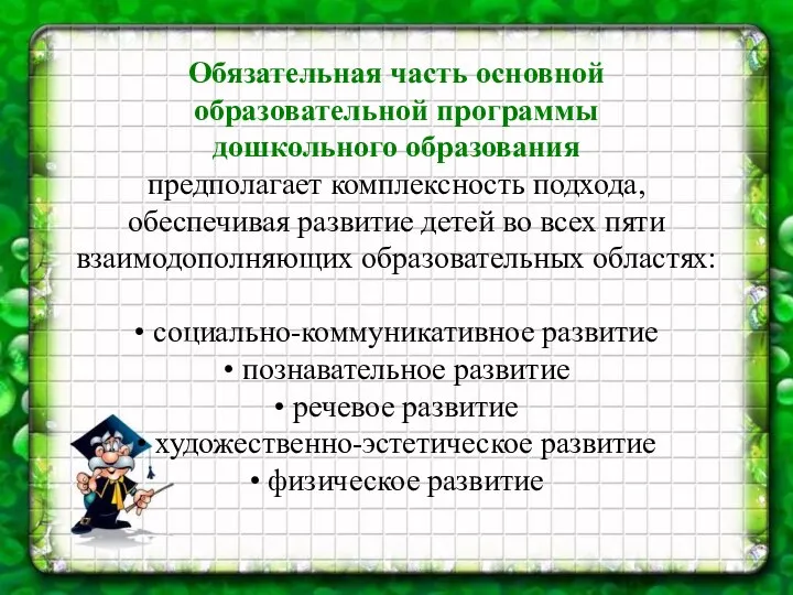 Обязательная часть основной образовательной программы дошкольного образования предполагает комплексность подхода, обеспечивая