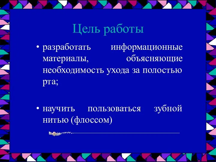 Цель работы разработать информационные материалы, объясняющие необходимость ухода за полостью рта; научить пользоваться зубной нитью (флоссом)