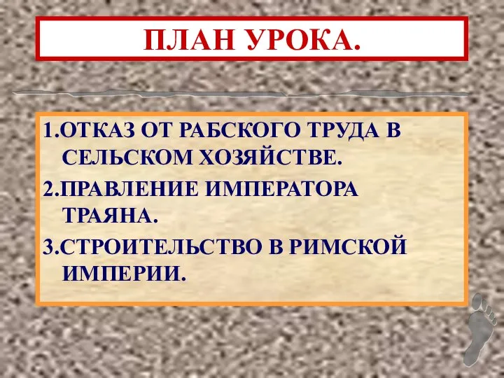 ПЛАН УРОКА. 1.ОТКАЗ ОТ РАБСКОГО ТРУДА В СЕЛЬСКОМ ХОЗЯЙСТВЕ. 2.ПРАВЛЕНИЕ ИМПЕРАТОРА ТРАЯНА. 3.СТРОИТЕЛЬСТВО В РИМСКОЙ ИМПЕРИИ.