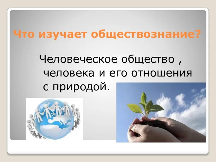 Что изучает обществознание? Человеческое общество , человека и его отношения с природой.