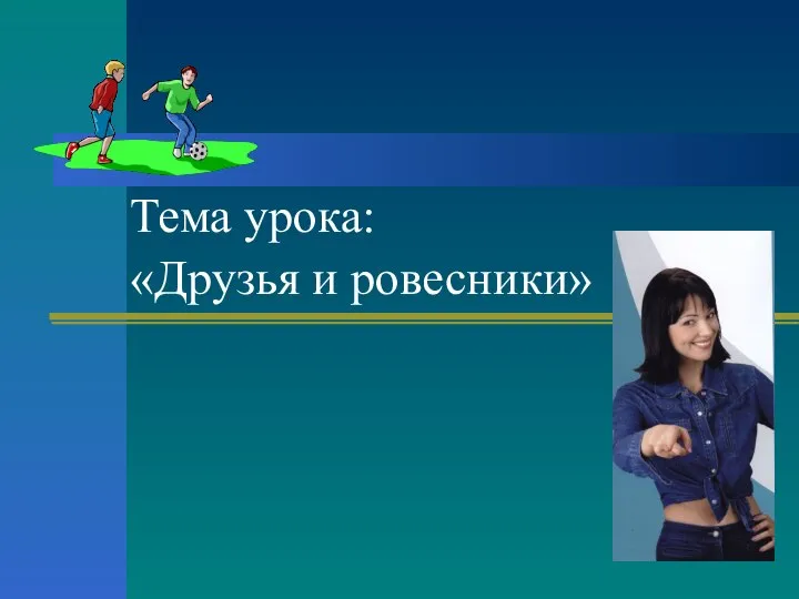 Тема урока: «Друзья и ровесники»