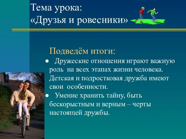 Тема урока: «Друзья и ровесники» Подведём итоги: Дружеские отношения играют важную