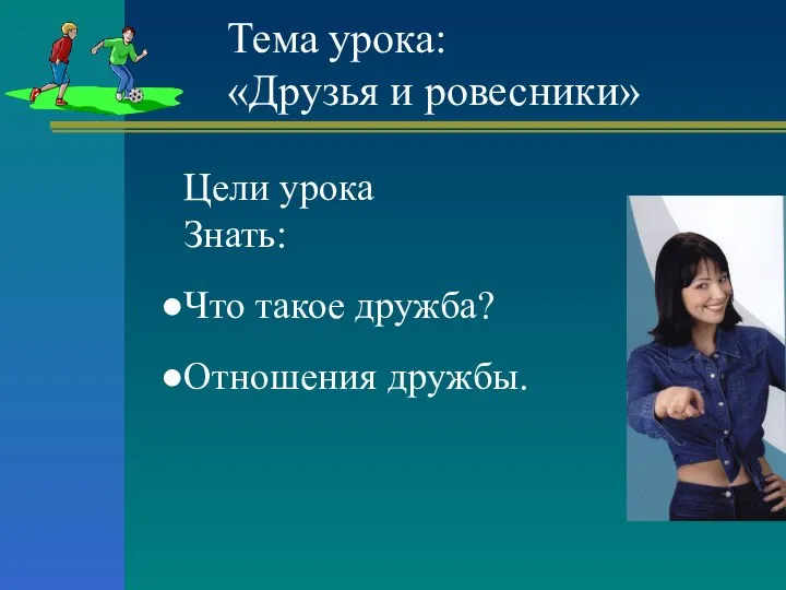 Тема урока: «Друзья и ровесники» Цели урока Знать: Что такое дружба? Отношения дружбы.