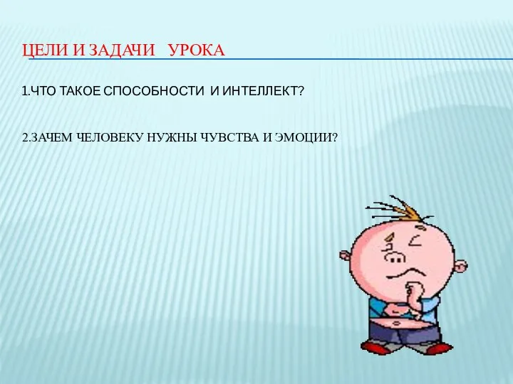 ЦЕЛИ И ЗАДАЧИ УРОКА 1.ЧТО ТАКОЕ СПОСОБНОСТИ И ИНТЕЛЛЕКТ? 2.ЗАЧЕМ ЧЕЛОВЕКУ НУЖНЫ ЧУВСТВА И ЭМОЦИИ?