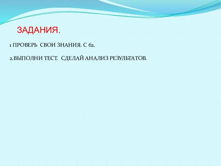 ЗАДАНИЯ. 1 ПРОВЕРЬ СВОИ ЗНАНИЯ. С 62. 2.ВЫПОЛНИ ТЕСТ. СДЕЛАЙ АНАЛИЗ РЕЗУЛЬТАТОВ.