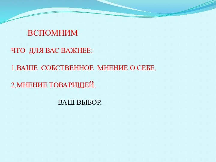 ВСПОМНИМ ЧТО ДЛЯ ВАС ВАЖНЕЕ: 1.ВАШЕ СОБСТВЕННОЕ МНЕНИЕ О СЕБЕ. 2.МНЕНИЕ ТОВАРИЩЕЙ. ВАШ ВЫБОР.