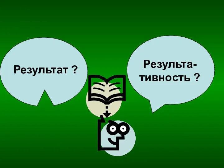 Результа-тивность ? Результат ?