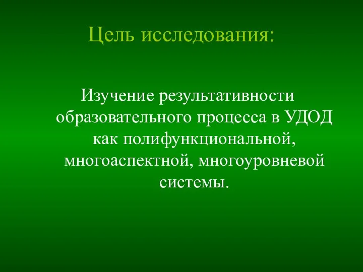 Цель исследования: Изучение результативности образовательного процесса в УДОД как полифункциональной, многоаспектной, многоуровневой системы.