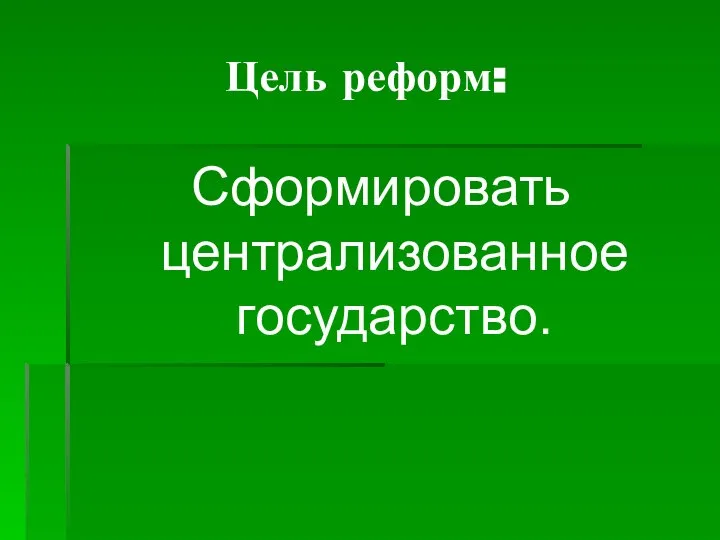 Цель реформ: Сформировать централизованное государство.